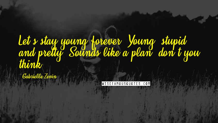 Gabrielle Zevin Quotes: Let's stay young forever. Young, stupid, and pretty. Sounds like a plan, don't you think?