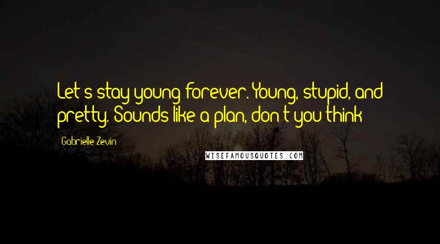 Gabrielle Zevin Quotes: Let's stay young forever. Young, stupid, and pretty. Sounds like a plan, don't you think?