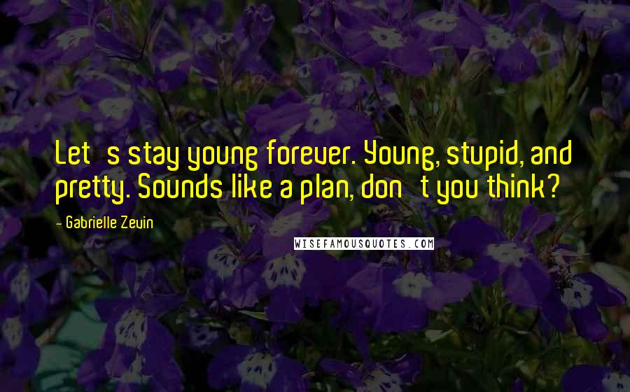 Gabrielle Zevin Quotes: Let's stay young forever. Young, stupid, and pretty. Sounds like a plan, don't you think?