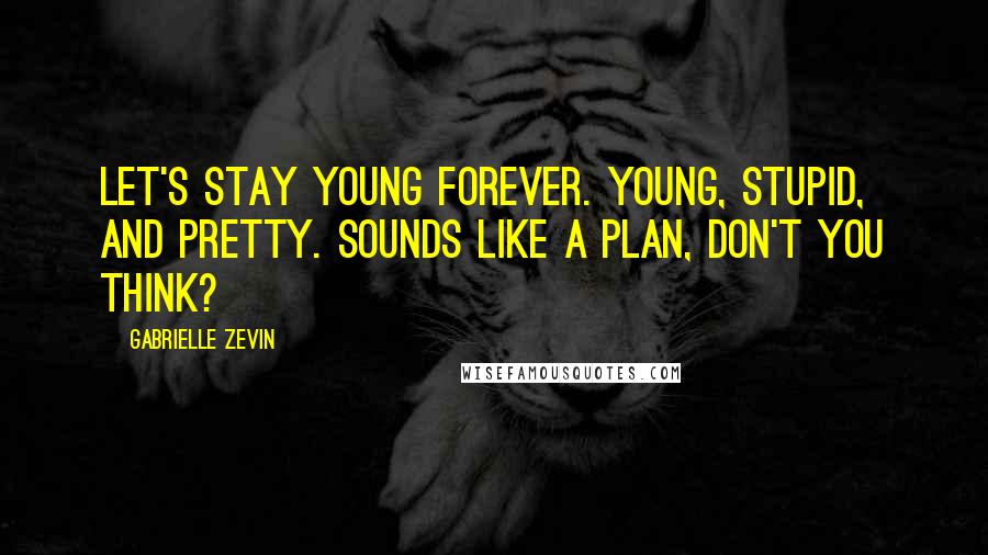 Gabrielle Zevin Quotes: Let's stay young forever. Young, stupid, and pretty. Sounds like a plan, don't you think?