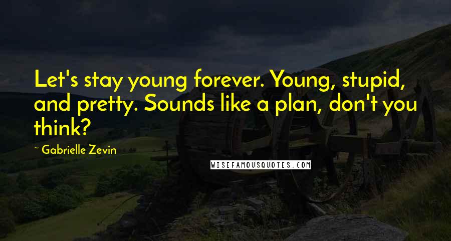 Gabrielle Zevin Quotes: Let's stay young forever. Young, stupid, and pretty. Sounds like a plan, don't you think?