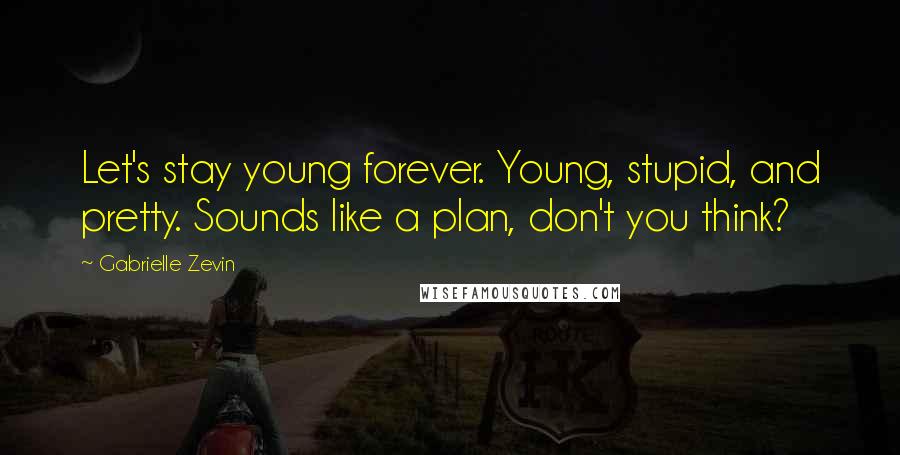 Gabrielle Zevin Quotes: Let's stay young forever. Young, stupid, and pretty. Sounds like a plan, don't you think?