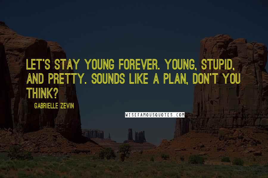 Gabrielle Zevin Quotes: Let's stay young forever. Young, stupid, and pretty. Sounds like a plan, don't you think?