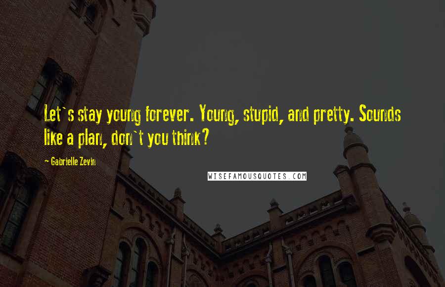 Gabrielle Zevin Quotes: Let's stay young forever. Young, stupid, and pretty. Sounds like a plan, don't you think?