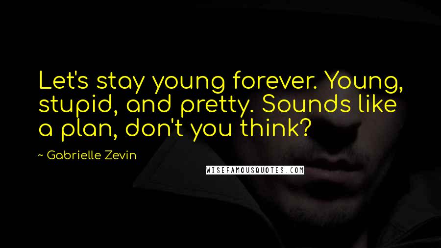 Gabrielle Zevin Quotes: Let's stay young forever. Young, stupid, and pretty. Sounds like a plan, don't you think?