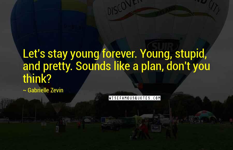 Gabrielle Zevin Quotes: Let's stay young forever. Young, stupid, and pretty. Sounds like a plan, don't you think?