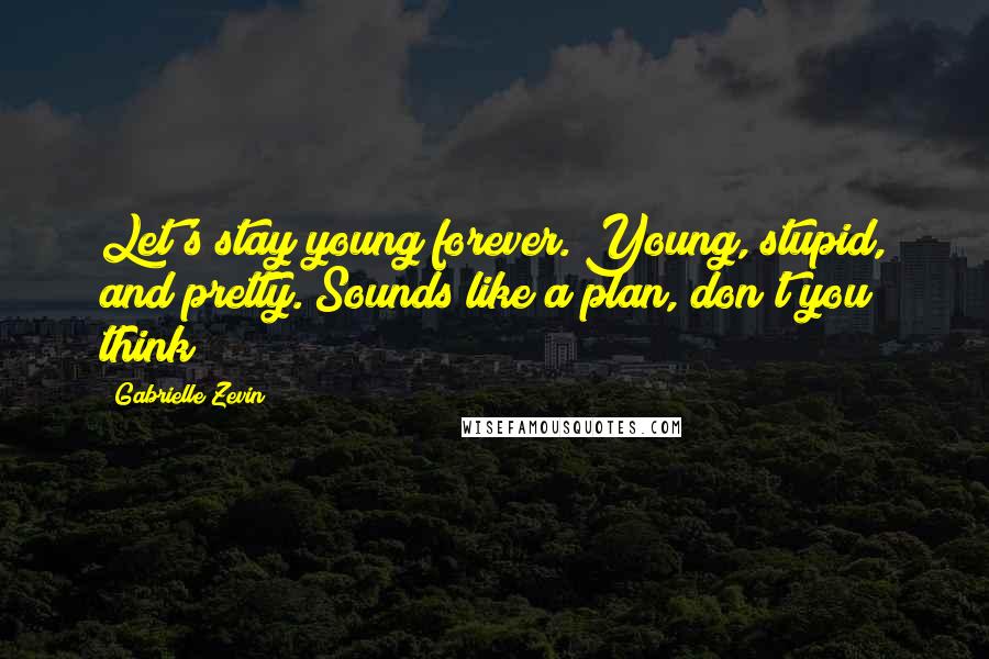 Gabrielle Zevin Quotes: Let's stay young forever. Young, stupid, and pretty. Sounds like a plan, don't you think?