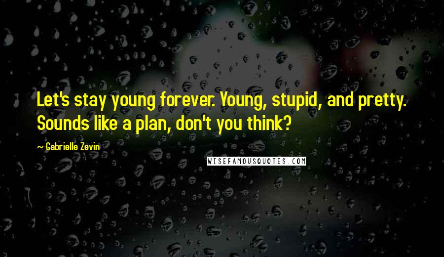 Gabrielle Zevin Quotes: Let's stay young forever. Young, stupid, and pretty. Sounds like a plan, don't you think?