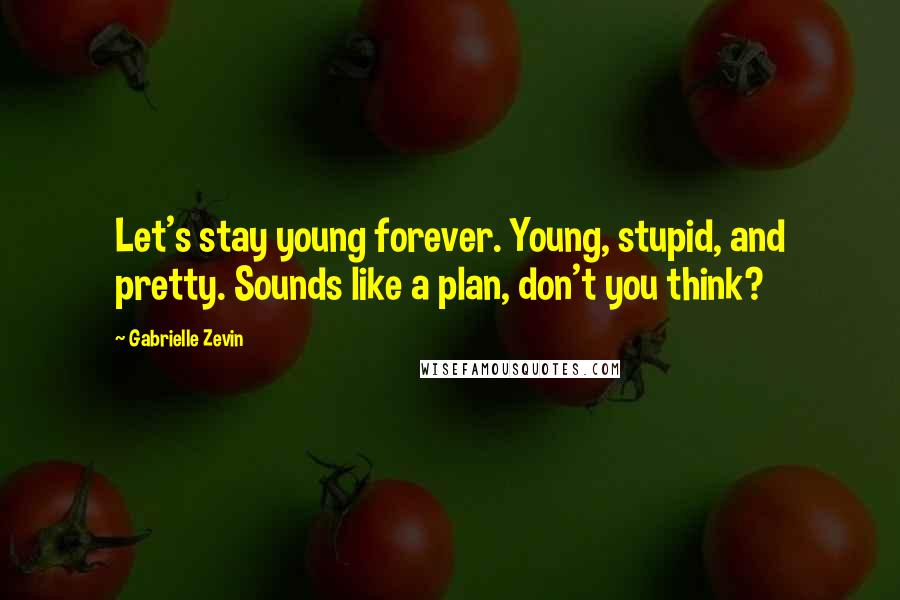 Gabrielle Zevin Quotes: Let's stay young forever. Young, stupid, and pretty. Sounds like a plan, don't you think?