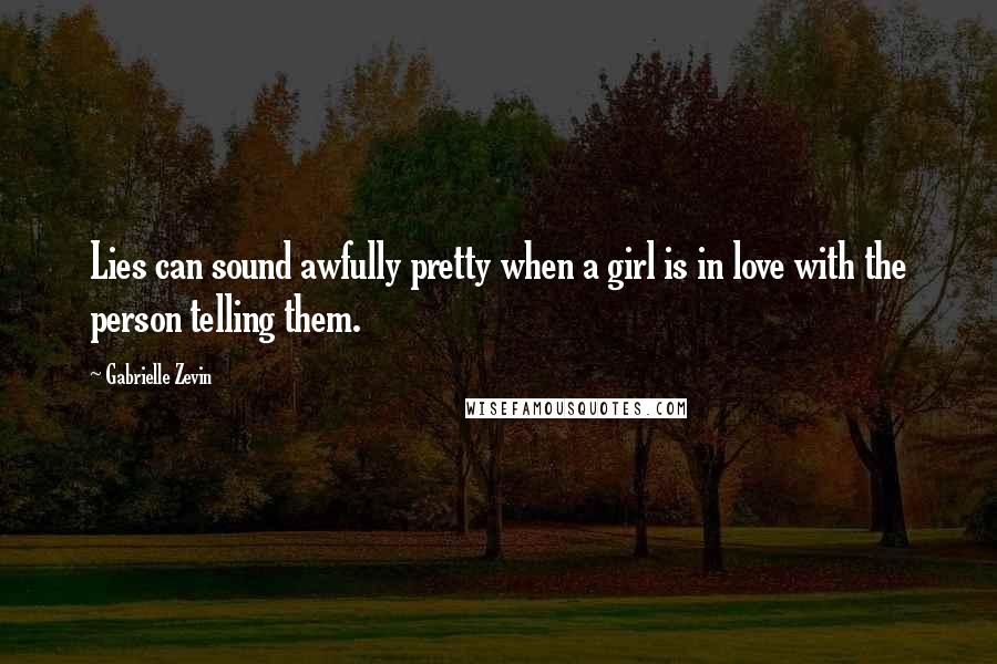 Gabrielle Zevin Quotes: Lies can sound awfully pretty when a girl is in love with the person telling them.