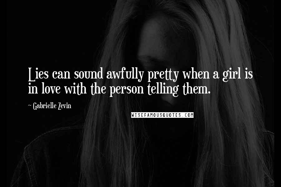 Gabrielle Zevin Quotes: Lies can sound awfully pretty when a girl is in love with the person telling them.