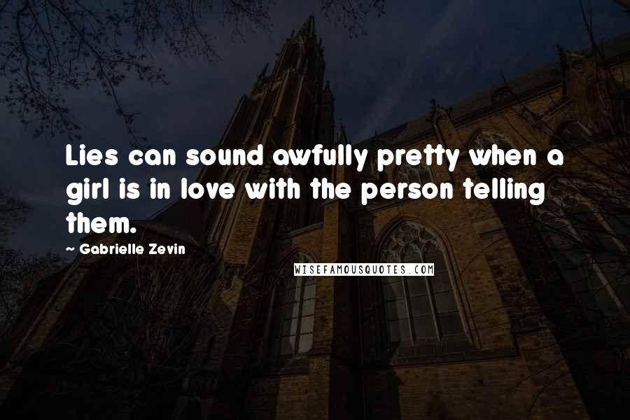 Gabrielle Zevin Quotes: Lies can sound awfully pretty when a girl is in love with the person telling them.