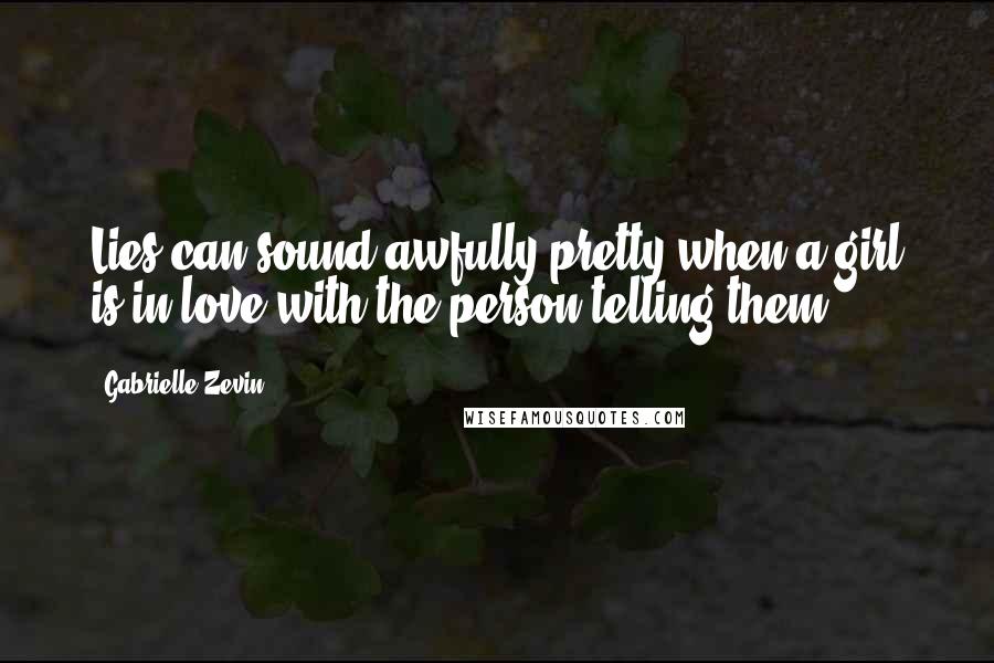 Gabrielle Zevin Quotes: Lies can sound awfully pretty when a girl is in love with the person telling them.