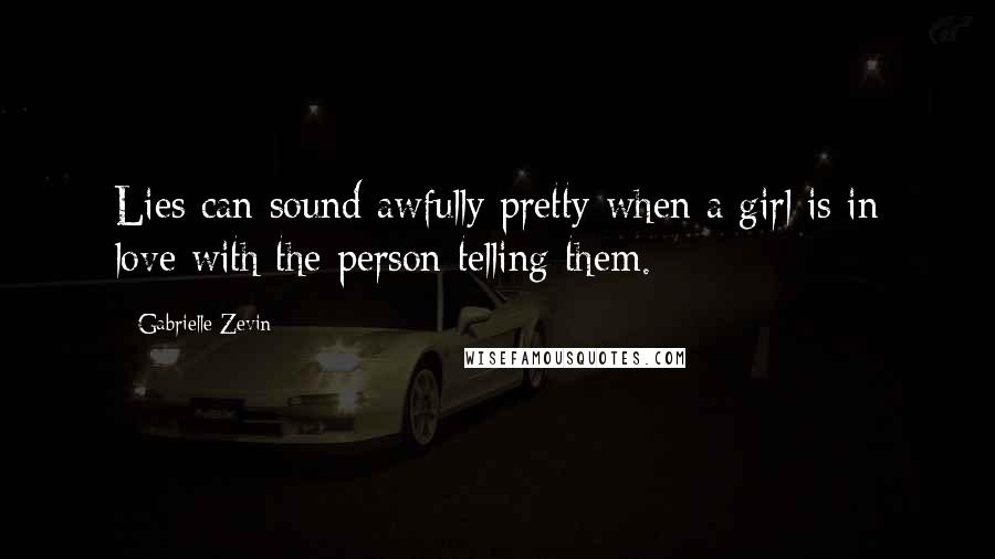 Gabrielle Zevin Quotes: Lies can sound awfully pretty when a girl is in love with the person telling them.