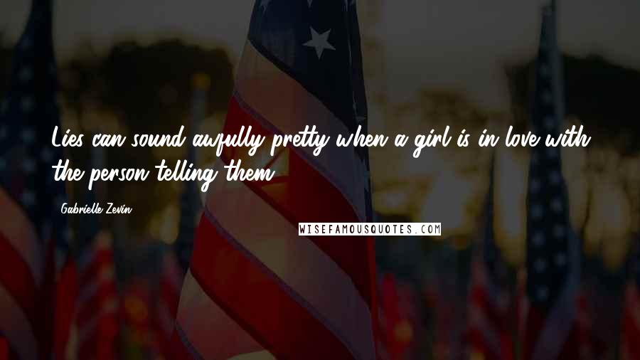 Gabrielle Zevin Quotes: Lies can sound awfully pretty when a girl is in love with the person telling them.