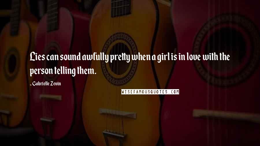 Gabrielle Zevin Quotes: Lies can sound awfully pretty when a girl is in love with the person telling them.