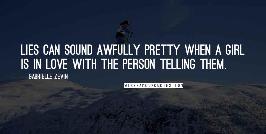 Gabrielle Zevin Quotes: Lies can sound awfully pretty when a girl is in love with the person telling them.