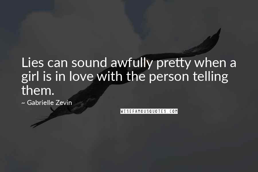 Gabrielle Zevin Quotes: Lies can sound awfully pretty when a girl is in love with the person telling them.