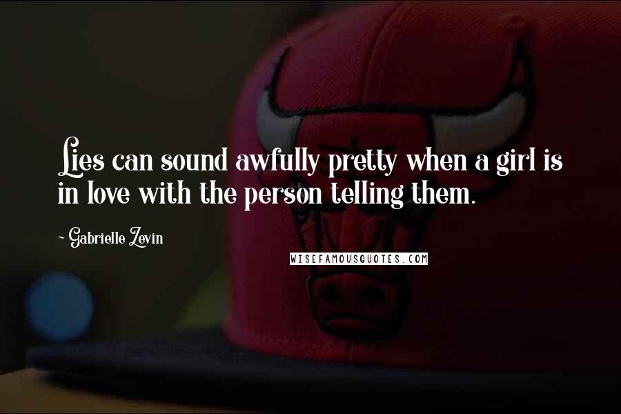 Gabrielle Zevin Quotes: Lies can sound awfully pretty when a girl is in love with the person telling them.