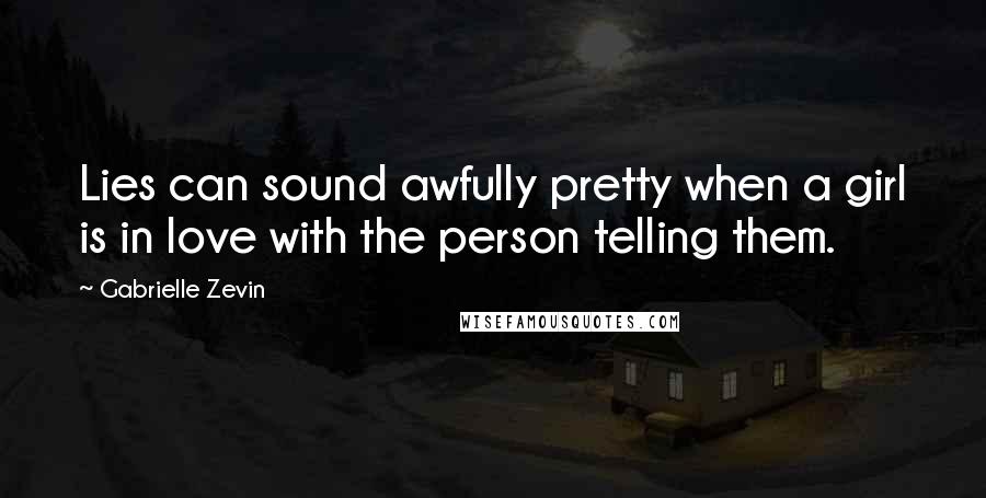 Gabrielle Zevin Quotes: Lies can sound awfully pretty when a girl is in love with the person telling them.