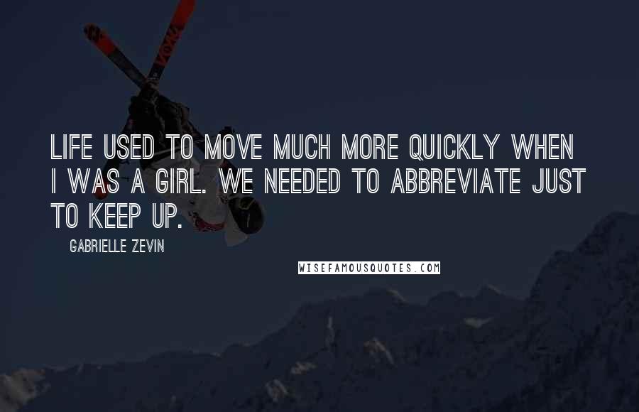 Gabrielle Zevin Quotes: Life used to move much more quickly when I was a girl. We needed to abbreviate just to keep up.