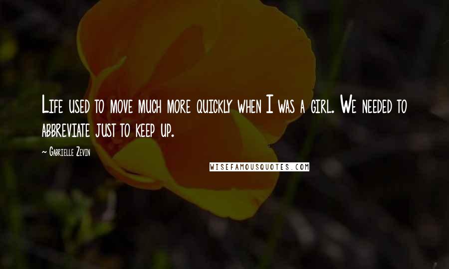 Gabrielle Zevin Quotes: Life used to move much more quickly when I was a girl. We needed to abbreviate just to keep up.