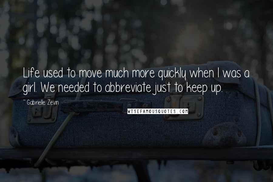 Gabrielle Zevin Quotes: Life used to move much more quickly when I was a girl. We needed to abbreviate just to keep up.