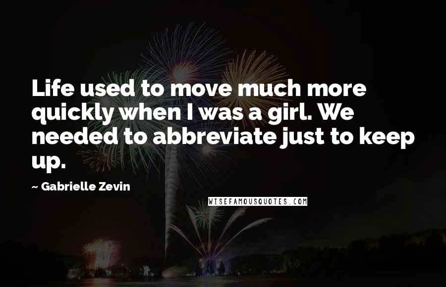 Gabrielle Zevin Quotes: Life used to move much more quickly when I was a girl. We needed to abbreviate just to keep up.