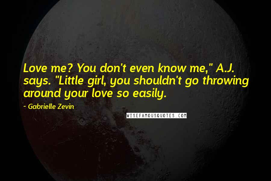 Gabrielle Zevin Quotes: Love me? You don't even know me," A.J. says. "Little girl, you shouldn't go throwing around your love so easily.