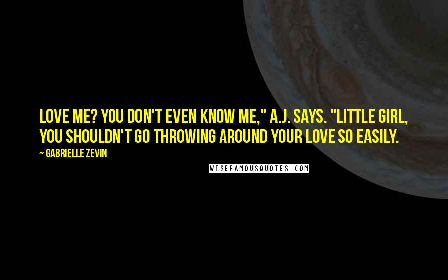 Gabrielle Zevin Quotes: Love me? You don't even know me," A.J. says. "Little girl, you shouldn't go throwing around your love so easily.