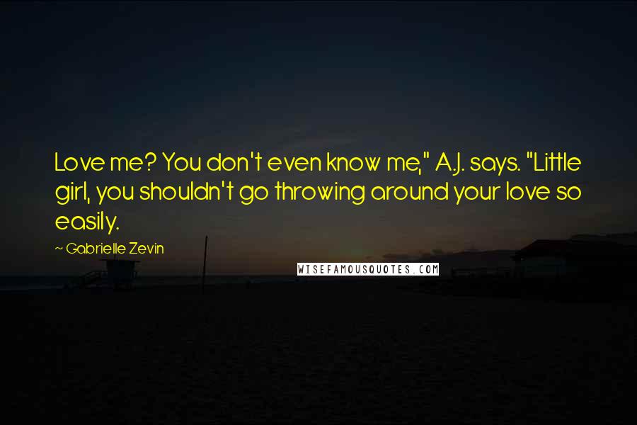 Gabrielle Zevin Quotes: Love me? You don't even know me," A.J. says. "Little girl, you shouldn't go throwing around your love so easily.