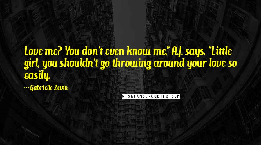 Gabrielle Zevin Quotes: Love me? You don't even know me," A.J. says. "Little girl, you shouldn't go throwing around your love so easily.