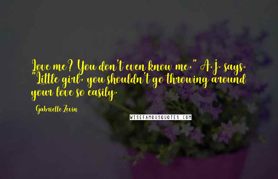 Gabrielle Zevin Quotes: Love me? You don't even know me," A.J. says. "Little girl, you shouldn't go throwing around your love so easily.