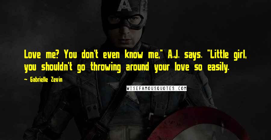 Gabrielle Zevin Quotes: Love me? You don't even know me," A.J. says. "Little girl, you shouldn't go throwing around your love so easily.