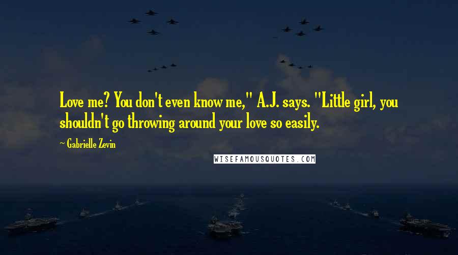 Gabrielle Zevin Quotes: Love me? You don't even know me," A.J. says. "Little girl, you shouldn't go throwing around your love so easily.