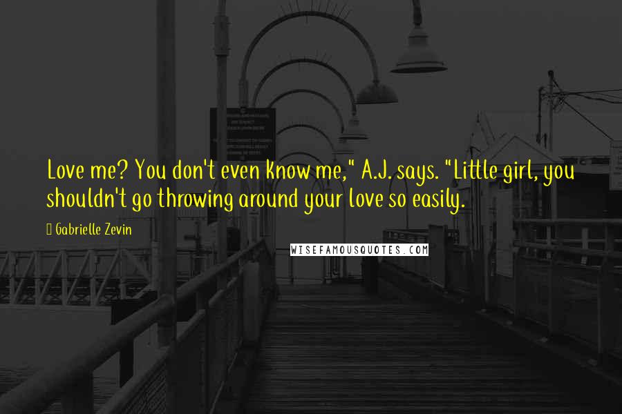 Gabrielle Zevin Quotes: Love me? You don't even know me," A.J. says. "Little girl, you shouldn't go throwing around your love so easily.