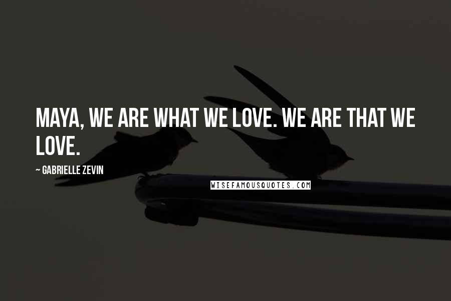 Gabrielle Zevin Quotes: Maya, we are what we love. We are that we love.