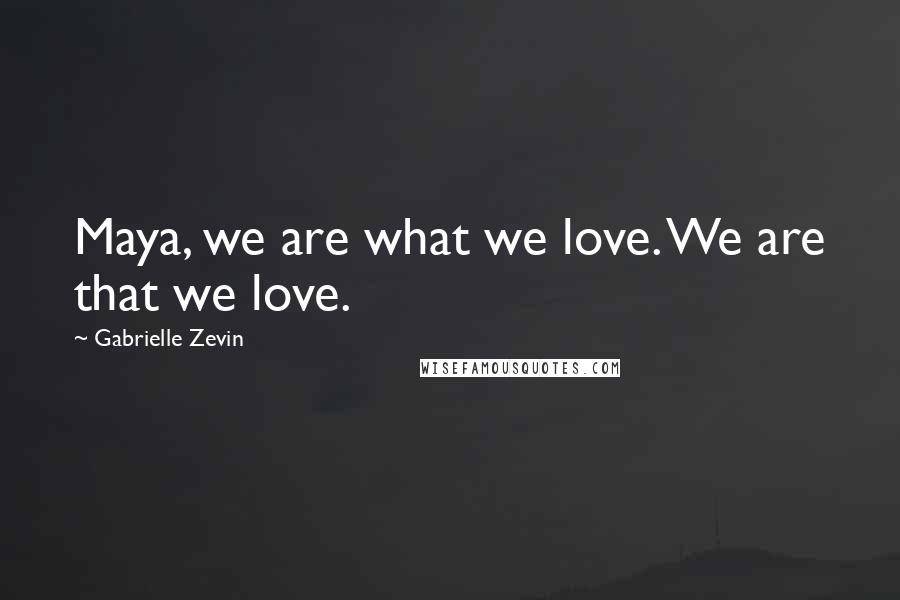 Gabrielle Zevin Quotes: Maya, we are what we love. We are that we love.