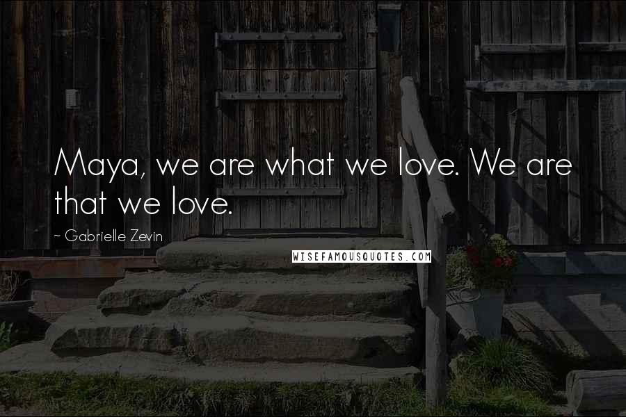 Gabrielle Zevin Quotes: Maya, we are what we love. We are that we love.