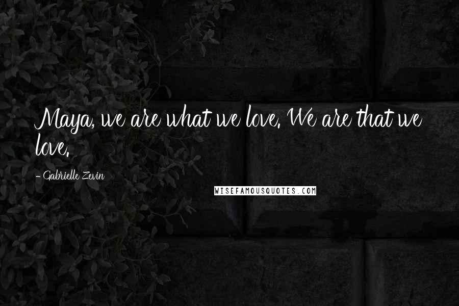 Gabrielle Zevin Quotes: Maya, we are what we love. We are that we love.