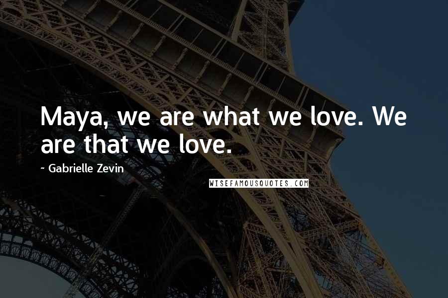 Gabrielle Zevin Quotes: Maya, we are what we love. We are that we love.