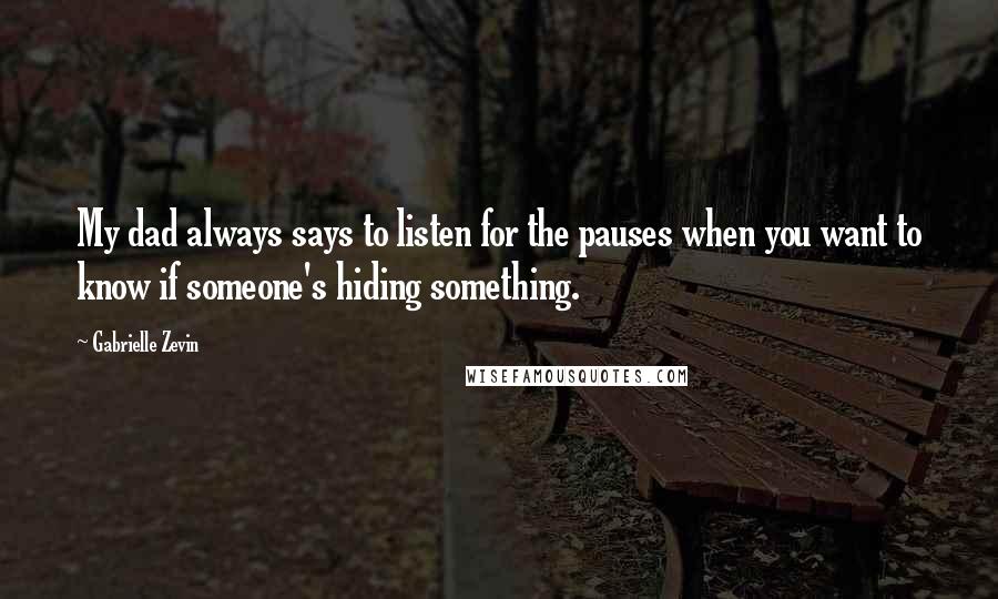 Gabrielle Zevin Quotes: My dad always says to listen for the pauses when you want to know if someone's hiding something.