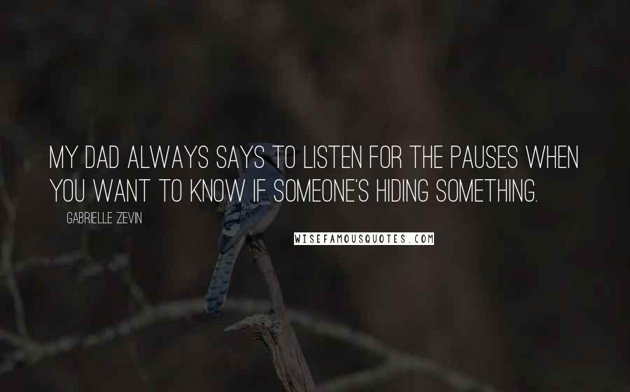 Gabrielle Zevin Quotes: My dad always says to listen for the pauses when you want to know if someone's hiding something.