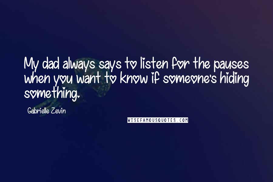 Gabrielle Zevin Quotes: My dad always says to listen for the pauses when you want to know if someone's hiding something.