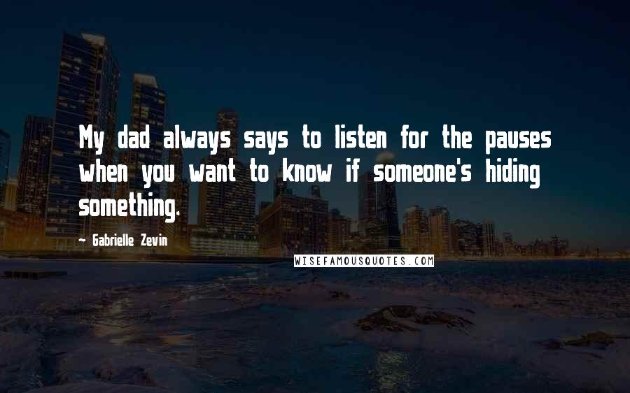 Gabrielle Zevin Quotes: My dad always says to listen for the pauses when you want to know if someone's hiding something.