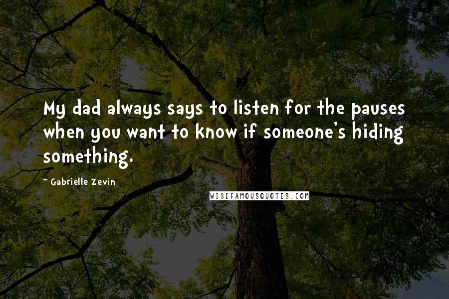 Gabrielle Zevin Quotes: My dad always says to listen for the pauses when you want to know if someone's hiding something.