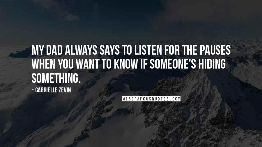 Gabrielle Zevin Quotes: My dad always says to listen for the pauses when you want to know if someone's hiding something.