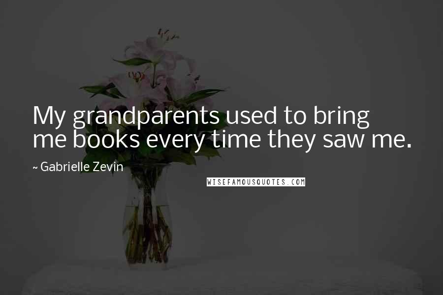 Gabrielle Zevin Quotes: My grandparents used to bring me books every time they saw me.