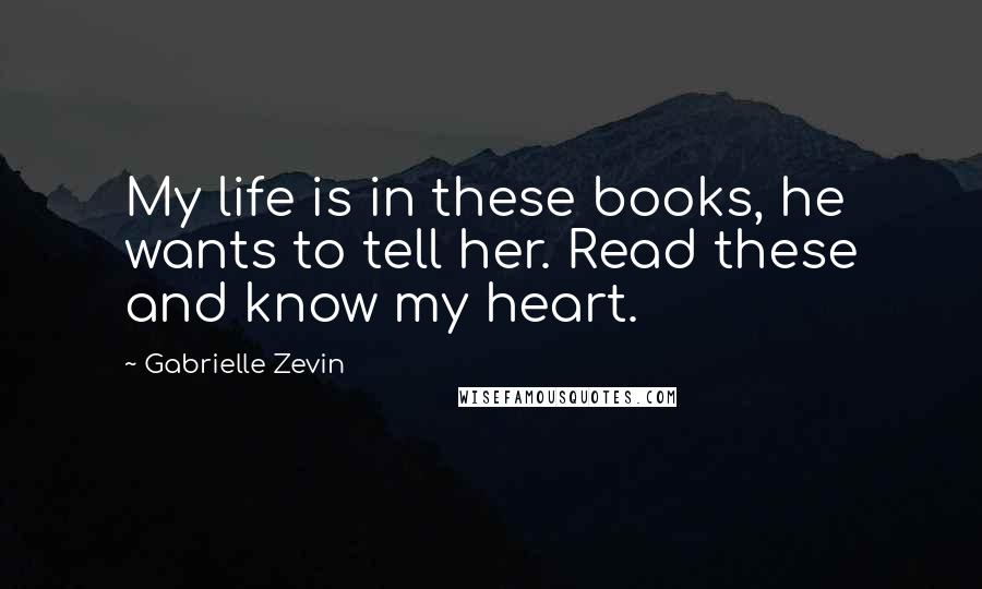 Gabrielle Zevin Quotes: My life is in these books, he wants to tell her. Read these and know my heart.