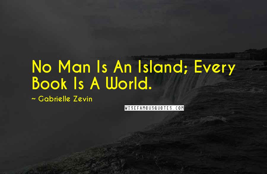 Gabrielle Zevin Quotes: No Man Is An Island; Every Book Is A World.